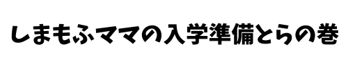 しまもふママの入学準備とらの巻