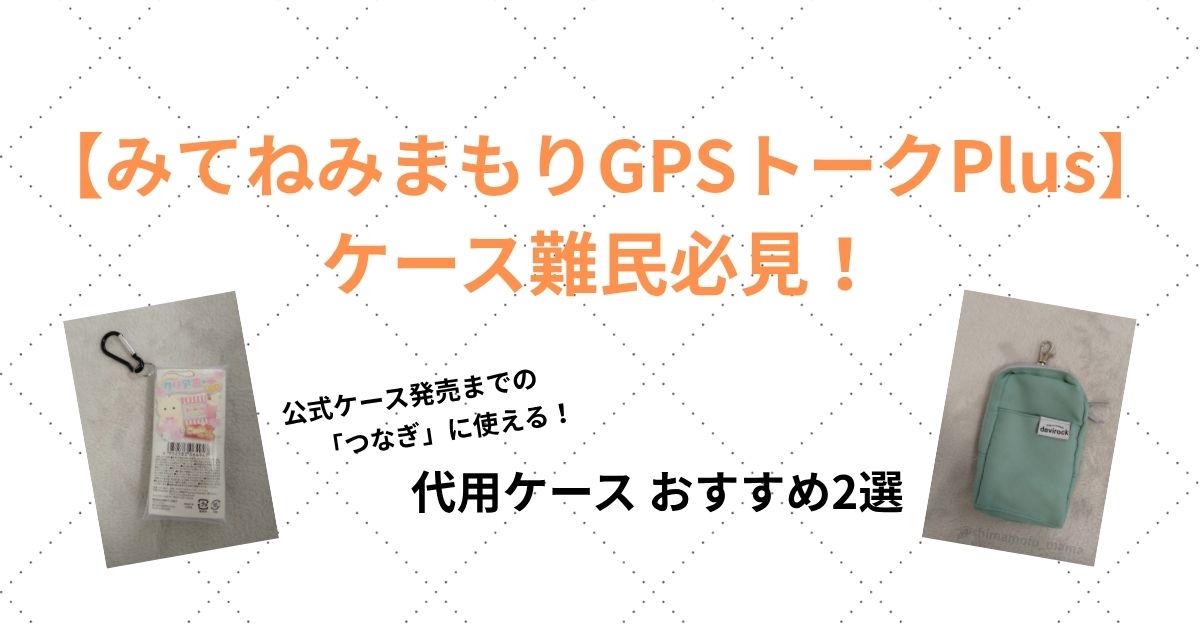 みてねみまもりGPSトークPlusの代用ケース2選（100均とキッズ携帯ケース）記事画像